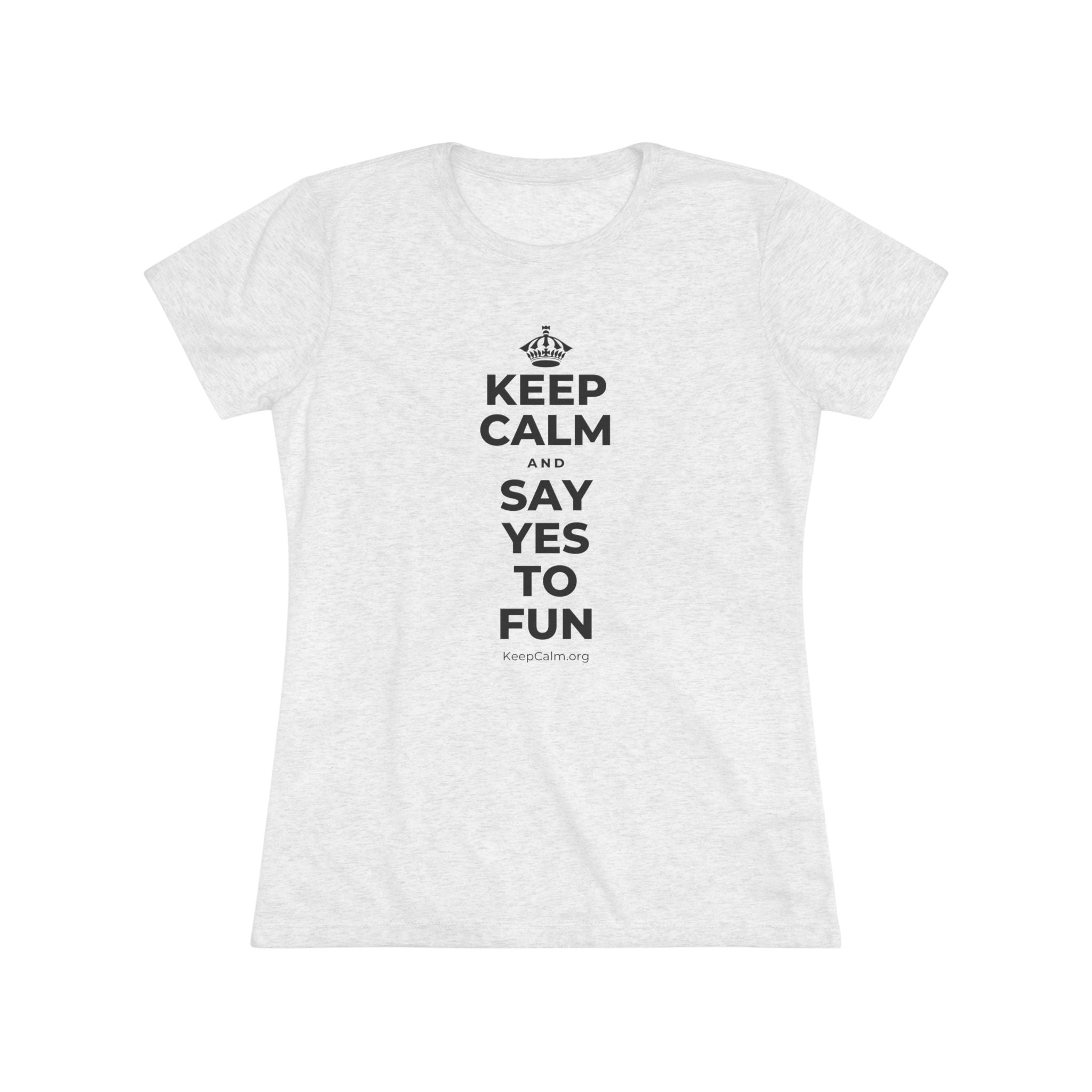 KEEP CALM AND SAY YES TO FUN Women's Tri-Blend Tee