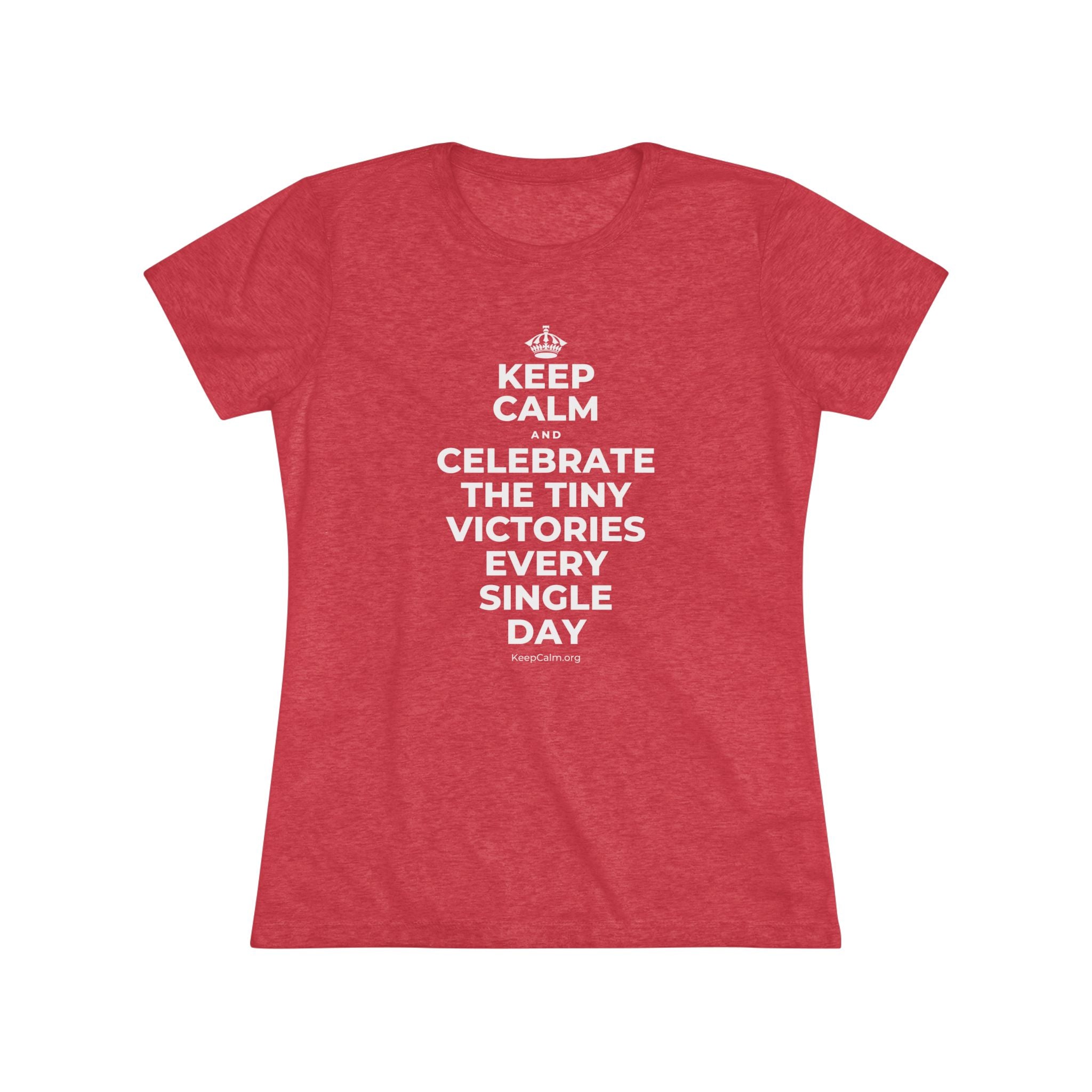 KEEP CALM AND CELEBRATE THE TINY VICTORIES EVERY SINGLE DAY Women's Tri-Blend Tee