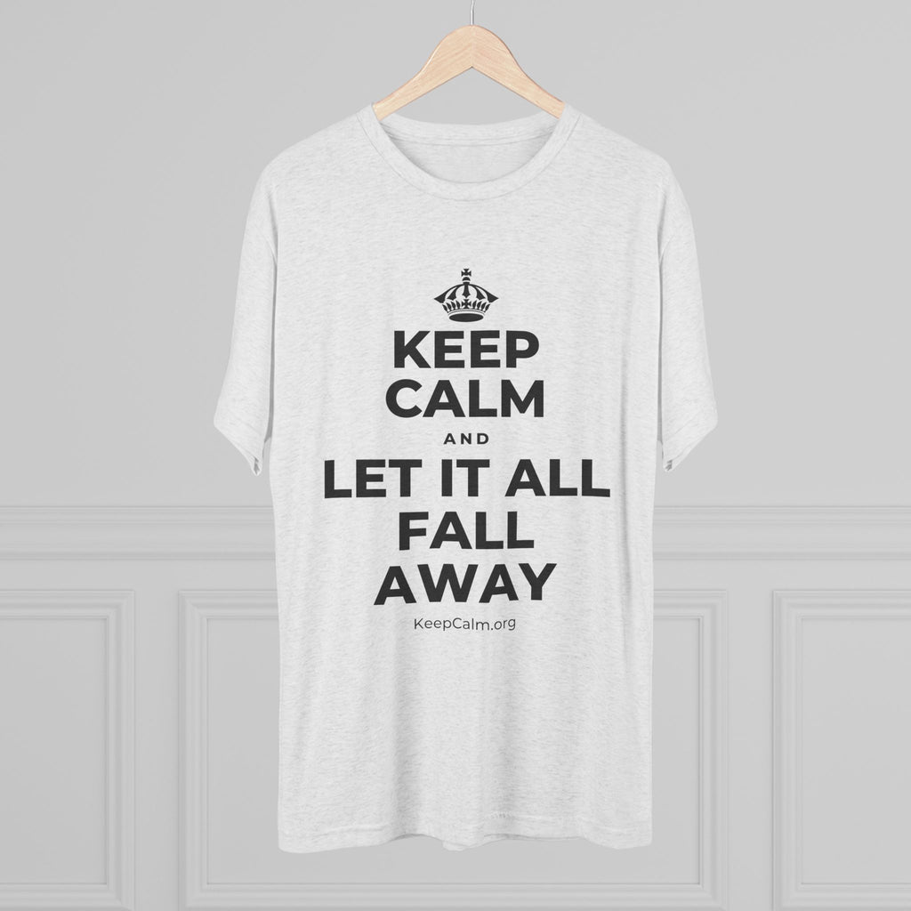 KEEP CALM AND LET IT ALL FALL AWAY Tri-Blend Tee