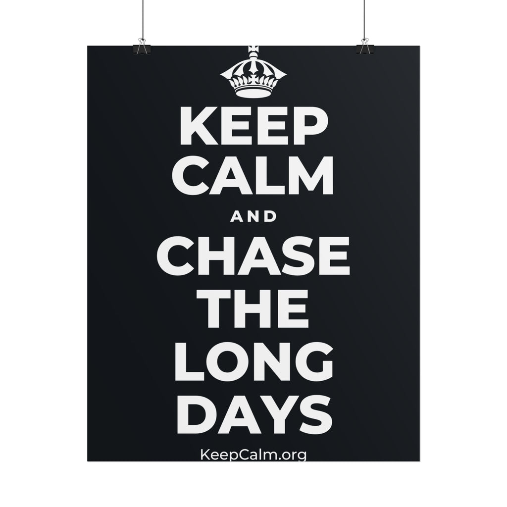 KEEP CALM AND CHASE THE LONG DAYS Poster (Dark)