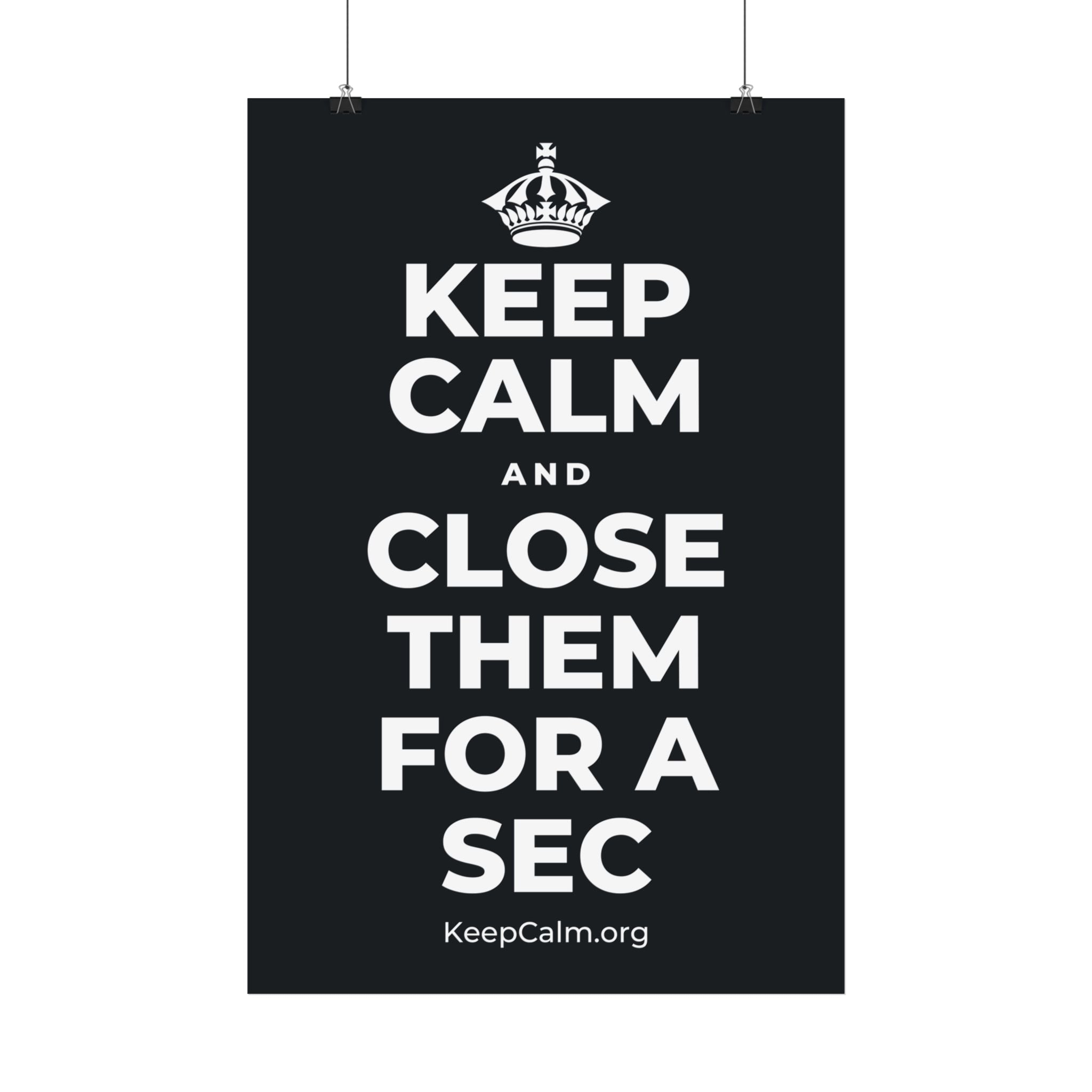KEEP CALM AND CLOSE THEM FOR A SEC Satin Poster (Dark)