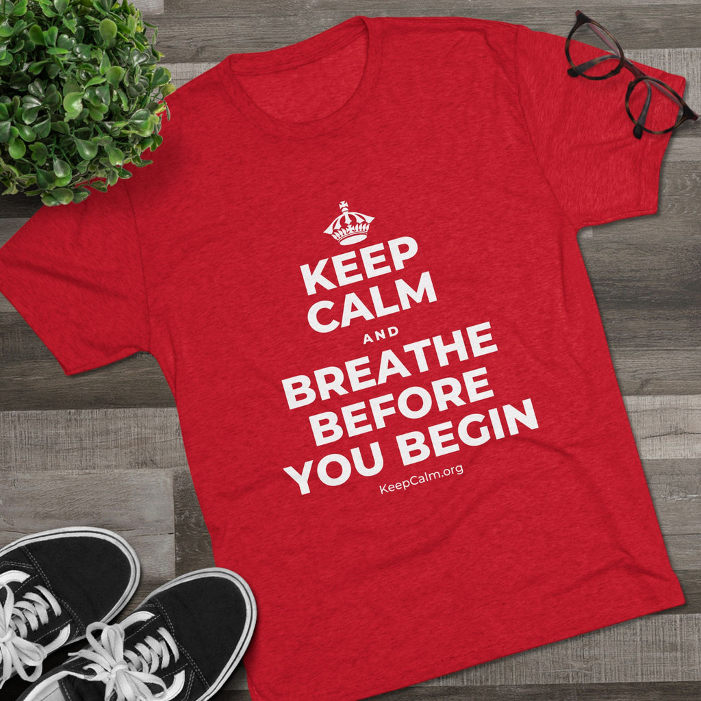 KEEP CALM AND BREATHE BEFORE YOU BEGIN Tri-Blend Tee