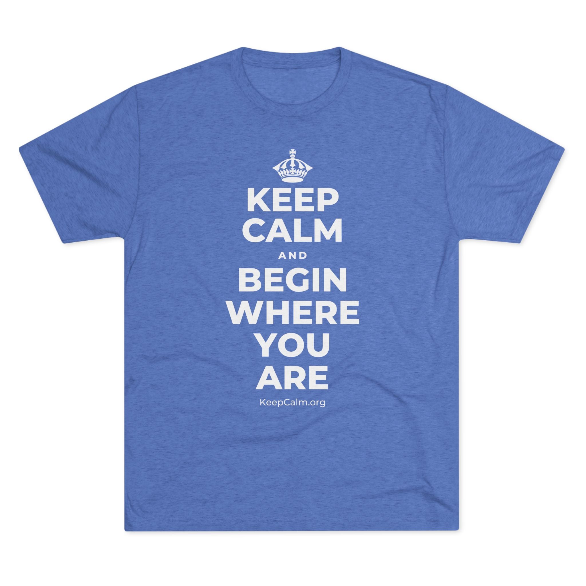 KEEP CALM AND BEGIN WHERE YOU ARE Tri-Blend Tee