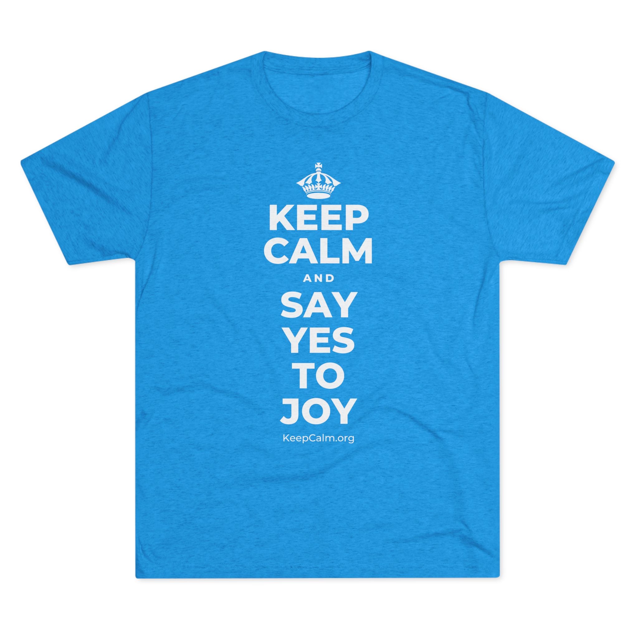 KEEP CALM AND SAY YES TO JOY Tri-Blend Tee