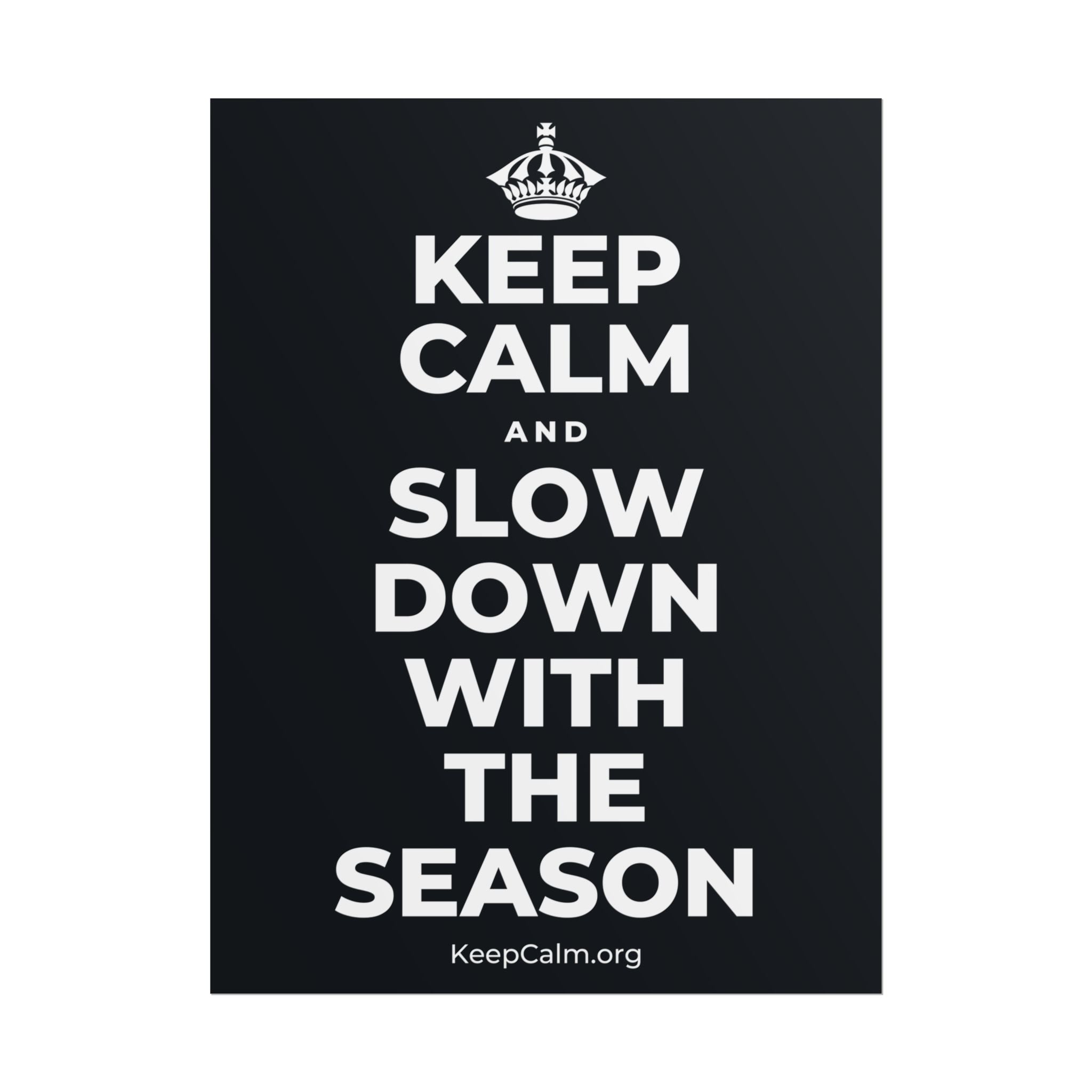 KEEP CALM AND SLOW DOWN WITH THE SEASON Poster (Dark)