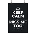 KEEP CALM AND MISS ME TOO Satin Poster (Dark)