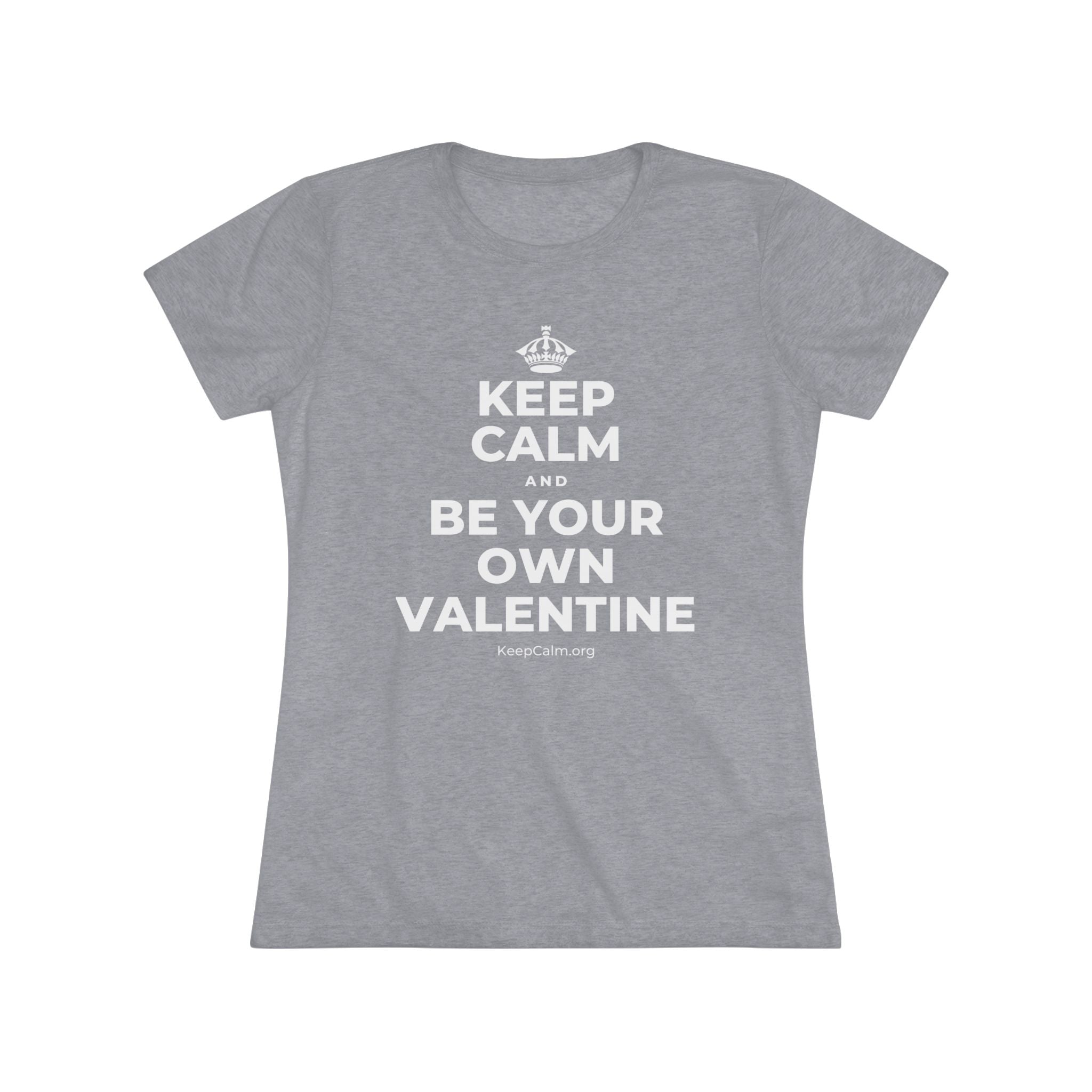 KEEP CALM AND BE YOUR OWN VALENTINE Women's Tri-Blend Tee