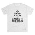 KEEP CALM AND DANCE IN THE RAIN Tri-Blend Tee