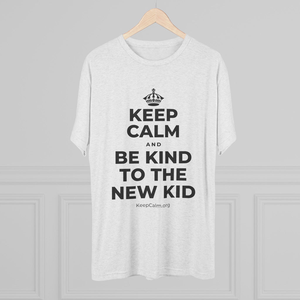 KEEP CALM AND BE KIND TO THE NEW KID Tri-Blend Tee