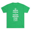 KEEP CALM AND MAKE ROOM FOR FUN Tri-Blend Tee