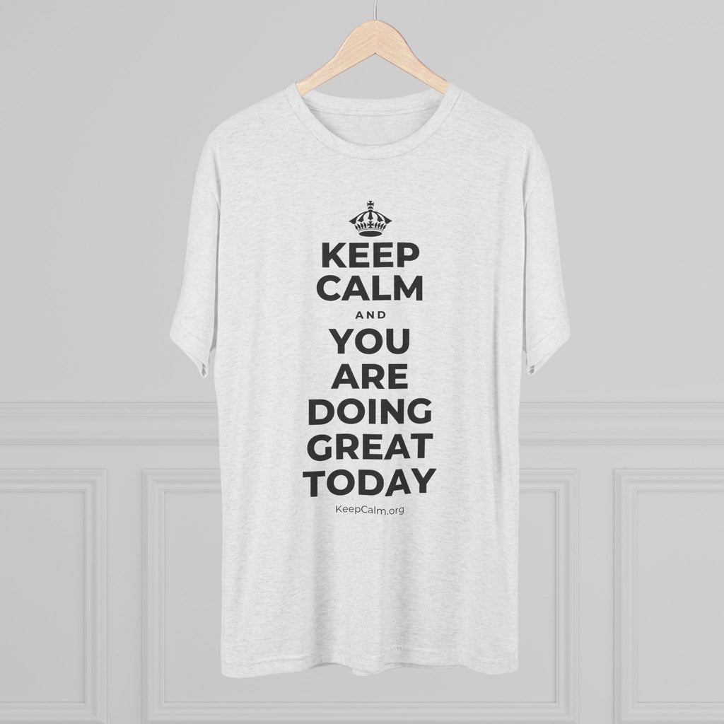 KEEP CALM AND YOU ARE DOING GREAT TODAY Tri-Blend Tee