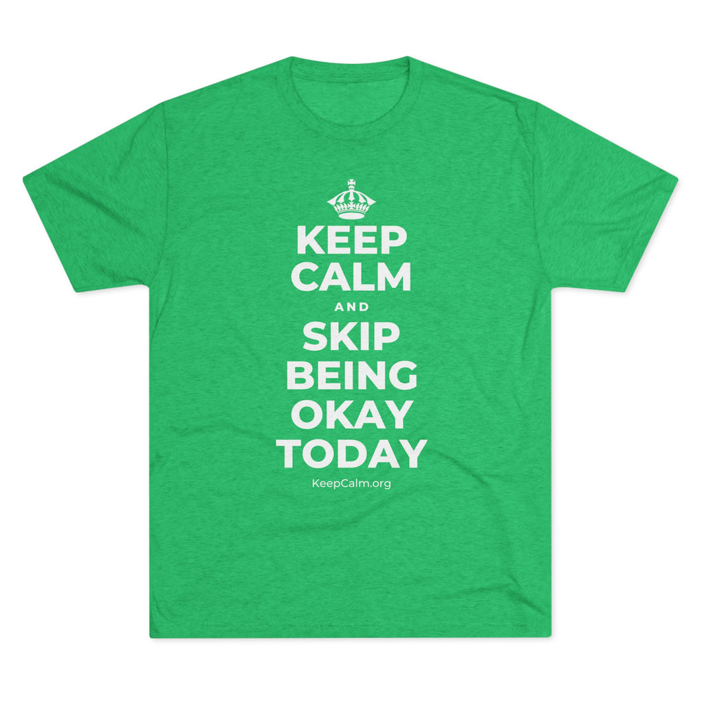 KEEP CALM AND SKIP BEING OKAY TODAY Tri-Blend Tee