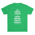 KEEP CALM AND SKIP BEING OKAY TODAY Tri-Blend Tee