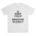 KEEP CALM AND BREATHE SLOWLY Tri-Blend Tee