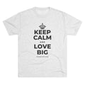 KEEP CALM AND LOVE BIG Tri-Blend Tee