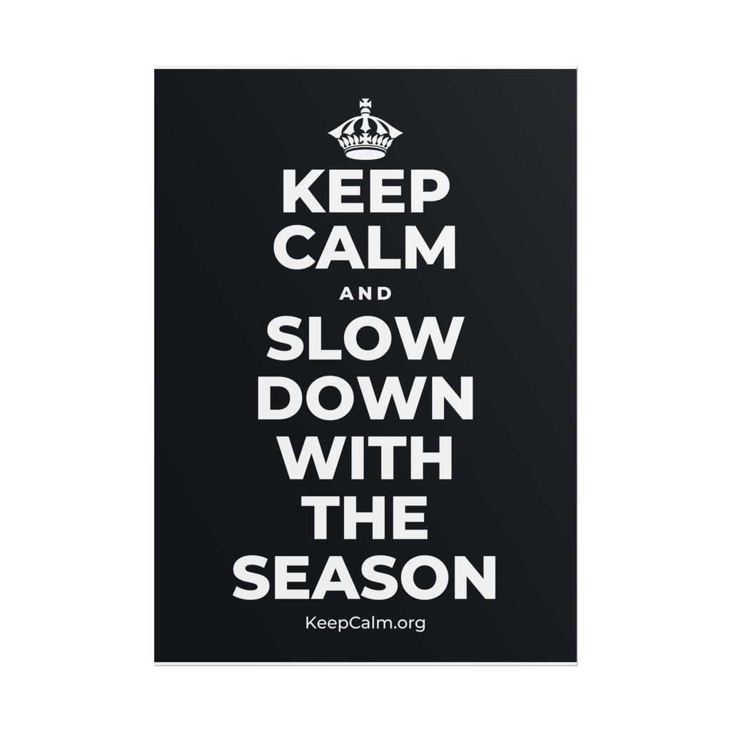 KEEP CALM AND SLOW DOWN WITH THE SEASON Poster (Dark)