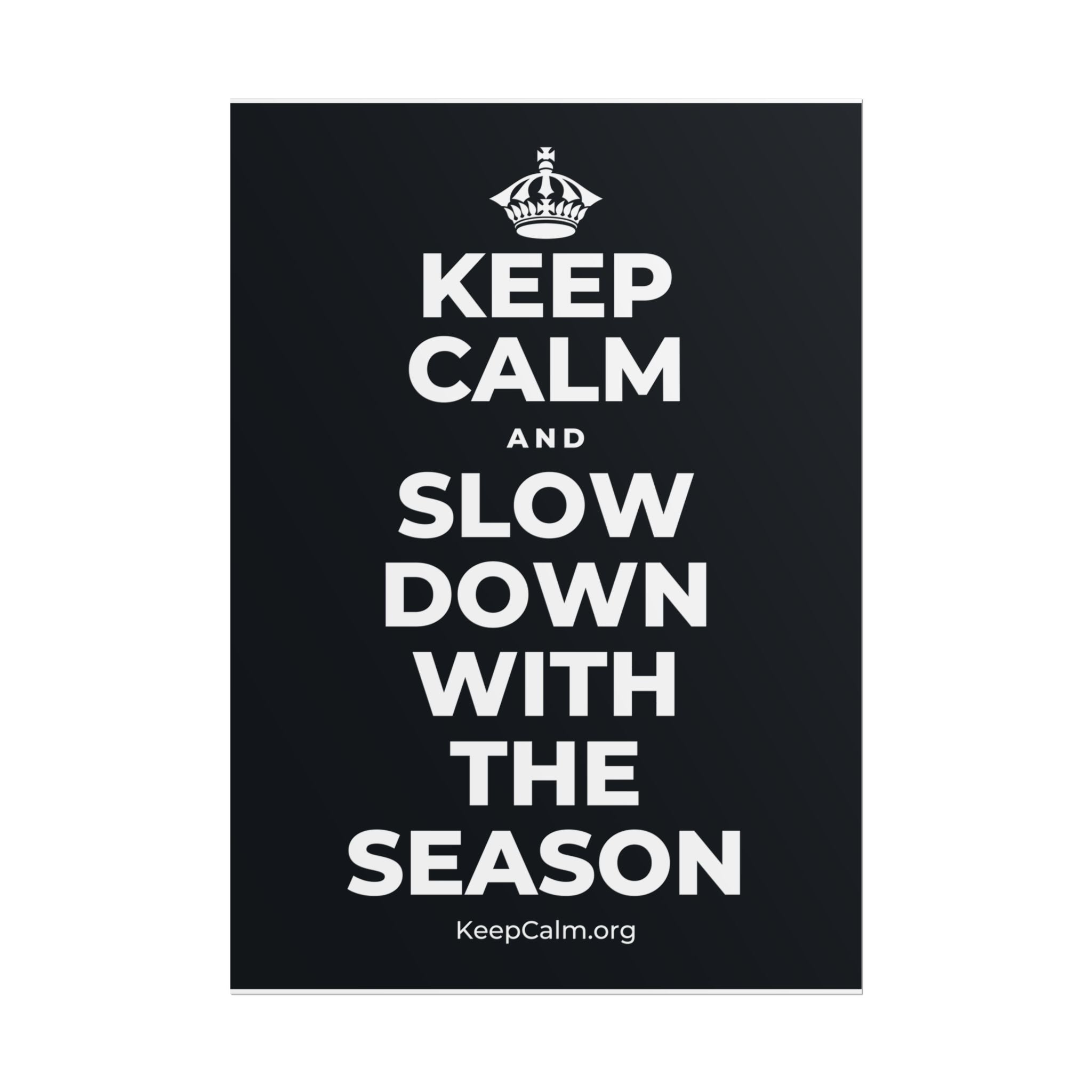 KEEP CALM AND SLOW DOWN WITH THE SEASON Poster (Dark)