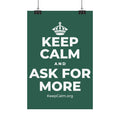 KEEP CALM AND ASK FOR MORE Satin Poster