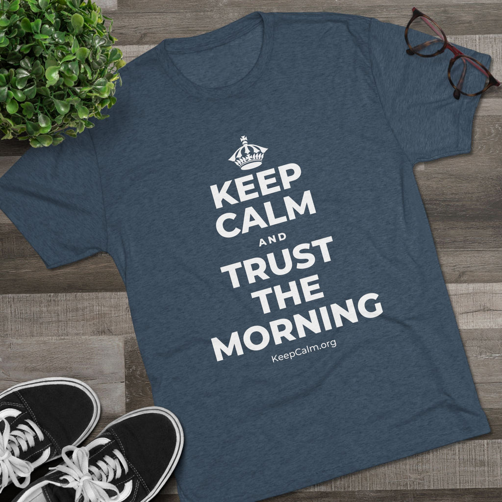 KEEP CALM AND TRUST THE MORNING Tri-Blend Tee