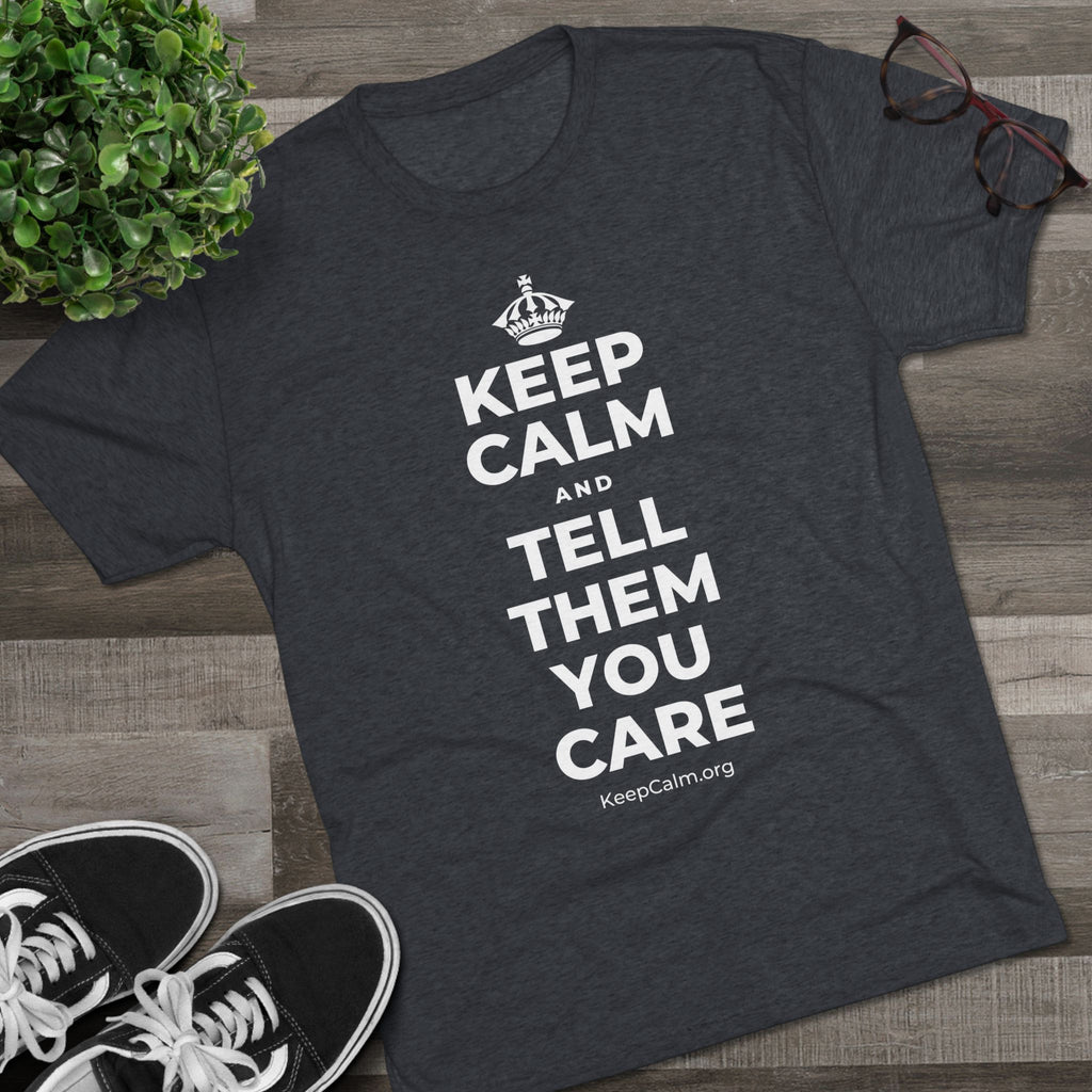 KEEP CALM AND TELL THEM YOU CARE Tri-Blend Tee