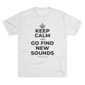 KEEP CALM AND GO FIND NEW SOUNDS Tri-Blend Tee