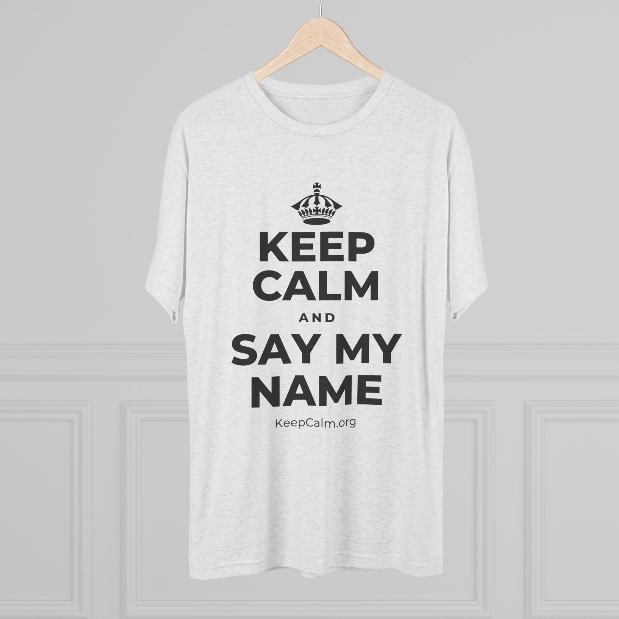 KEEP CALM AND SAY MY NAME Tri-Blend Tee