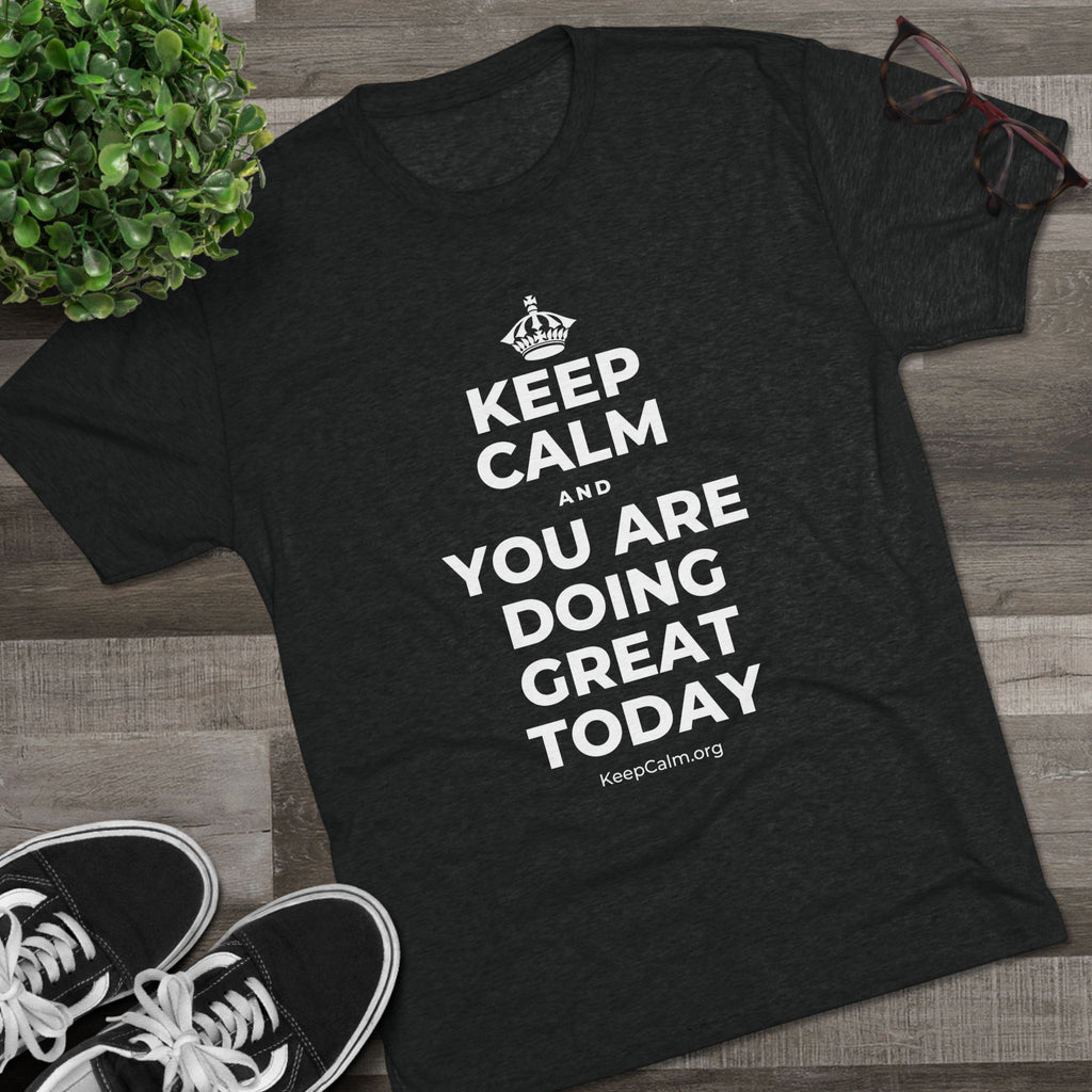 KEEP CALM AND YOU ARE DOING GREAT TODAY Tri-Blend Tee