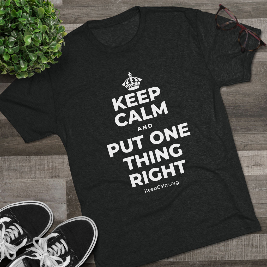 KEEP CALM AND PUT ONE THING RIGHT Tri-Blend Tee