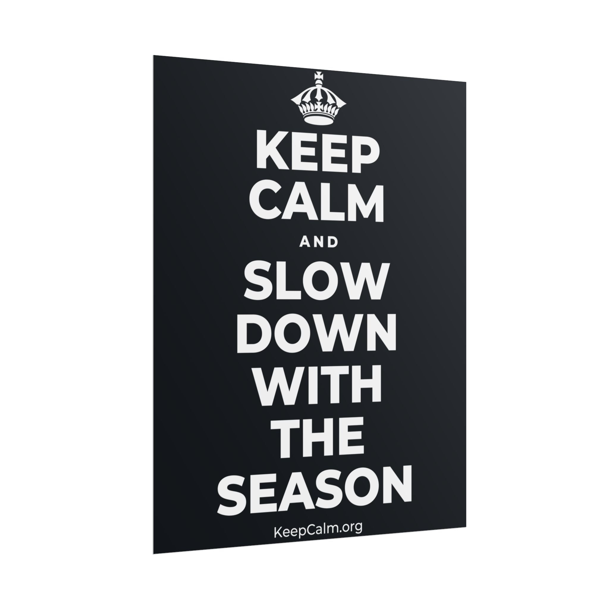KEEP CALM AND SLOW DOWN WITH THE SEASON Poster (Dark)