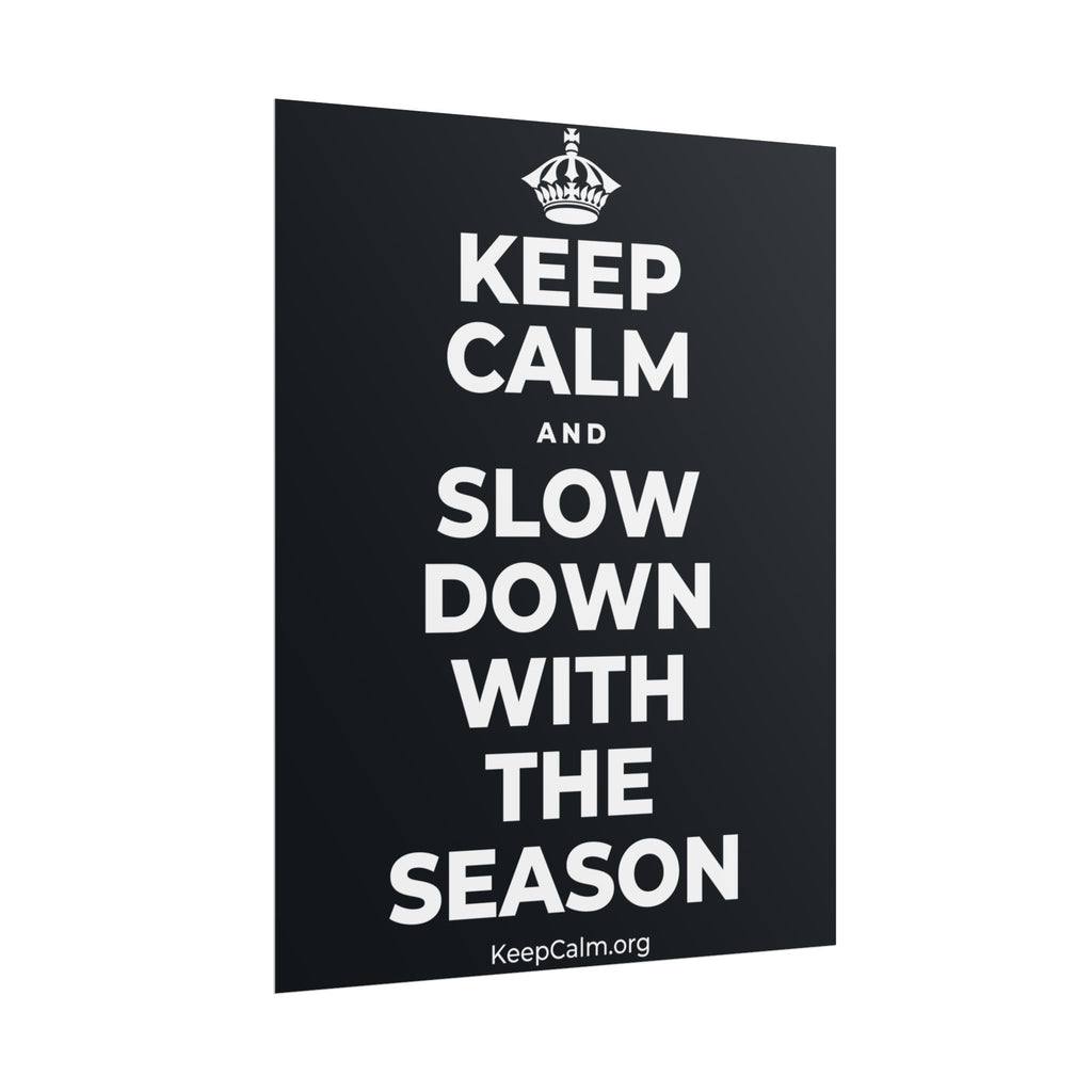 KEEP CALM AND SLOW DOWN WITH THE SEASON Poster (Dark)