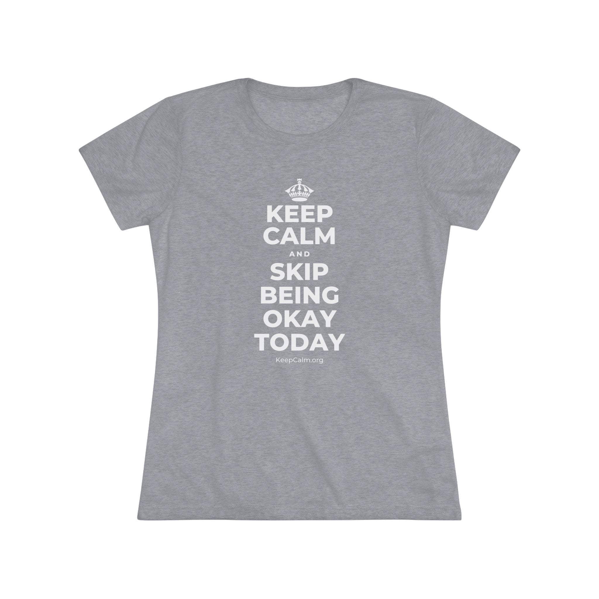 KEEP CALM AND SKIP BEING OKAY TODAY Women's Tri-Blend Tee