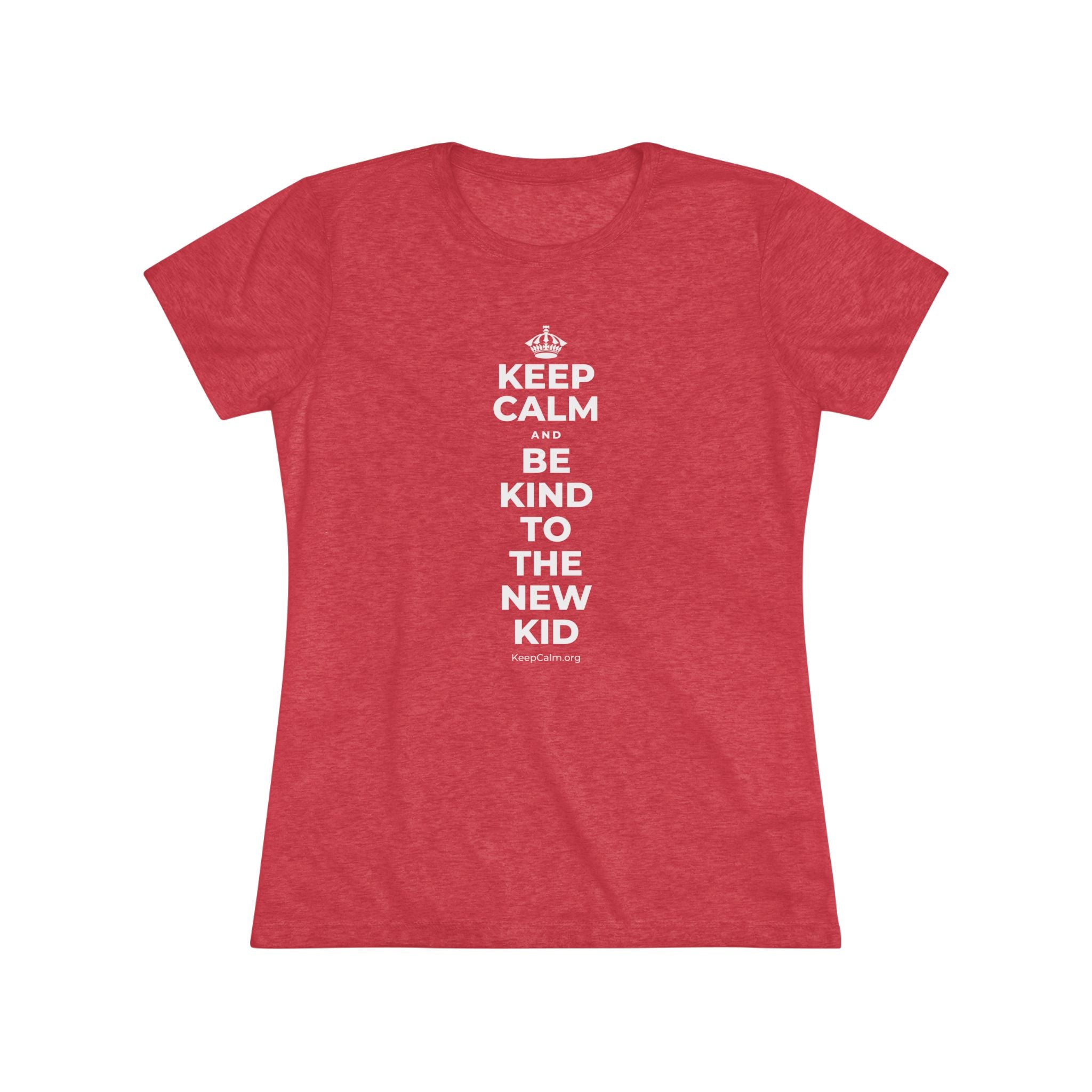 KEEP CALM AND BE KIND TO THE NEW KID Women's Tri-Blend Tee