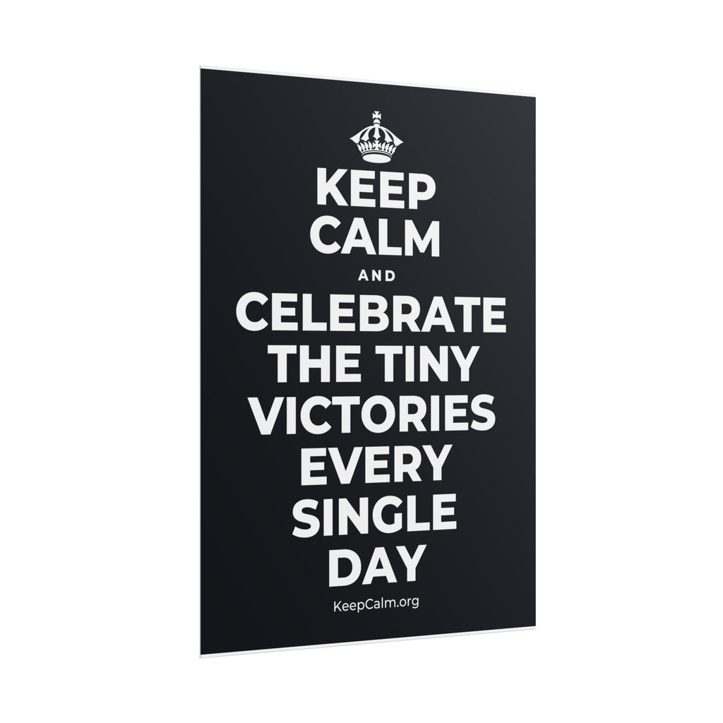 KEEP CALM AND CELEBRATE THE TINY VICTORIES EVERY SINGLE DAY Poster (Dark)