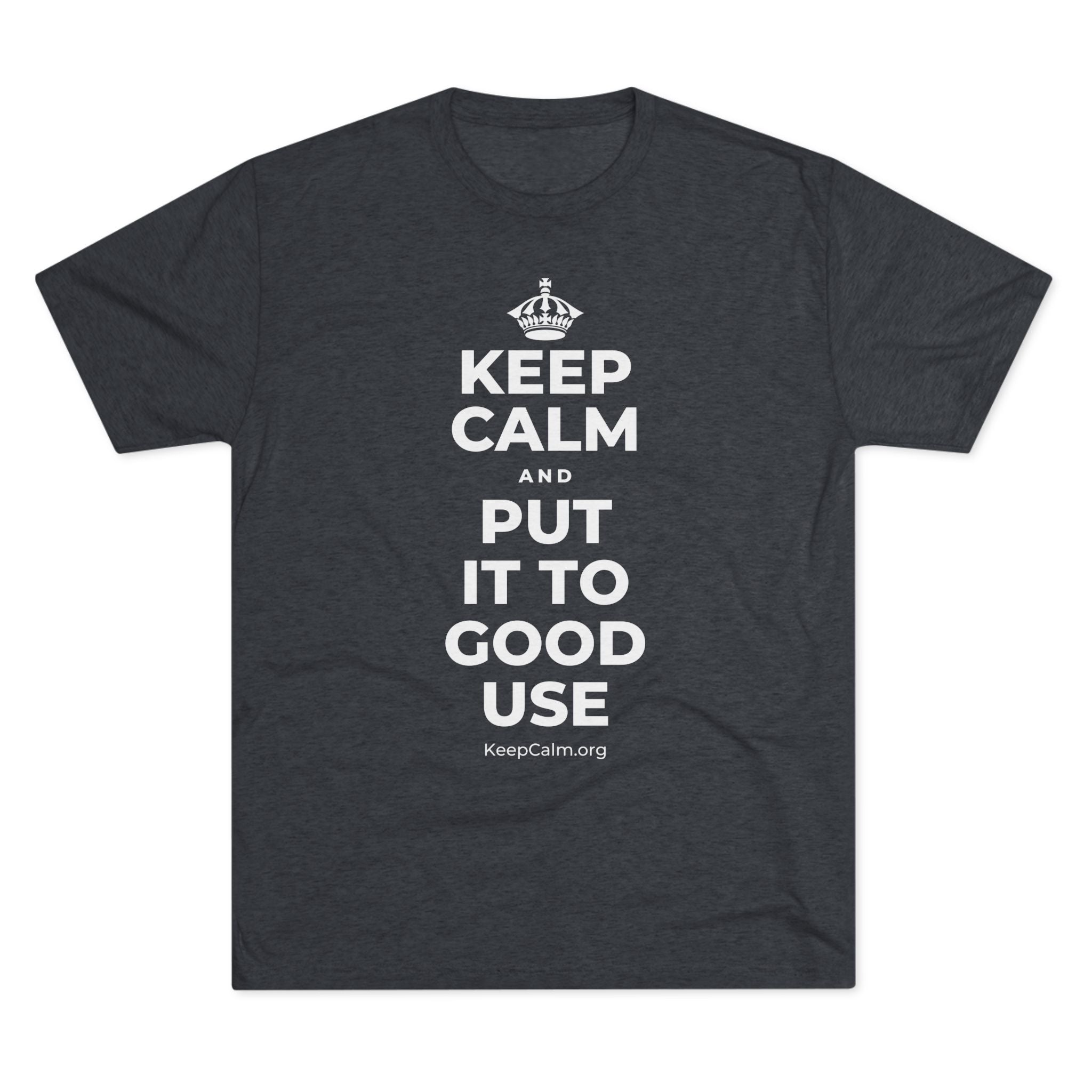 KEEP CALM AND PUT IT TO GOOD USE Tri-Blend Tee