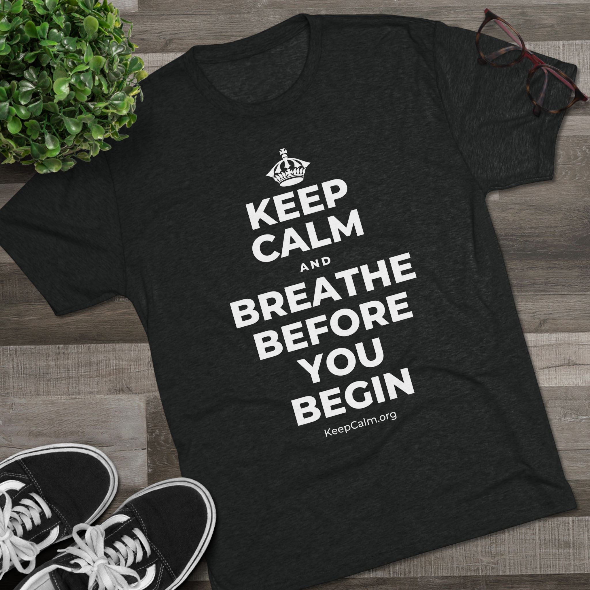 KEEP CALM AND BREATHE BEFORE YOU BEGIN Tri-Blend Tee