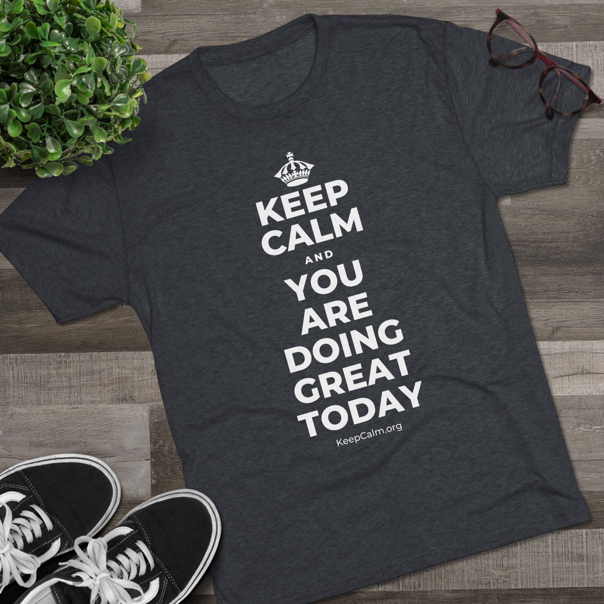 KEEP CALM AND YOU ARE DOING GREAT TODAY Tri-Blend Tee