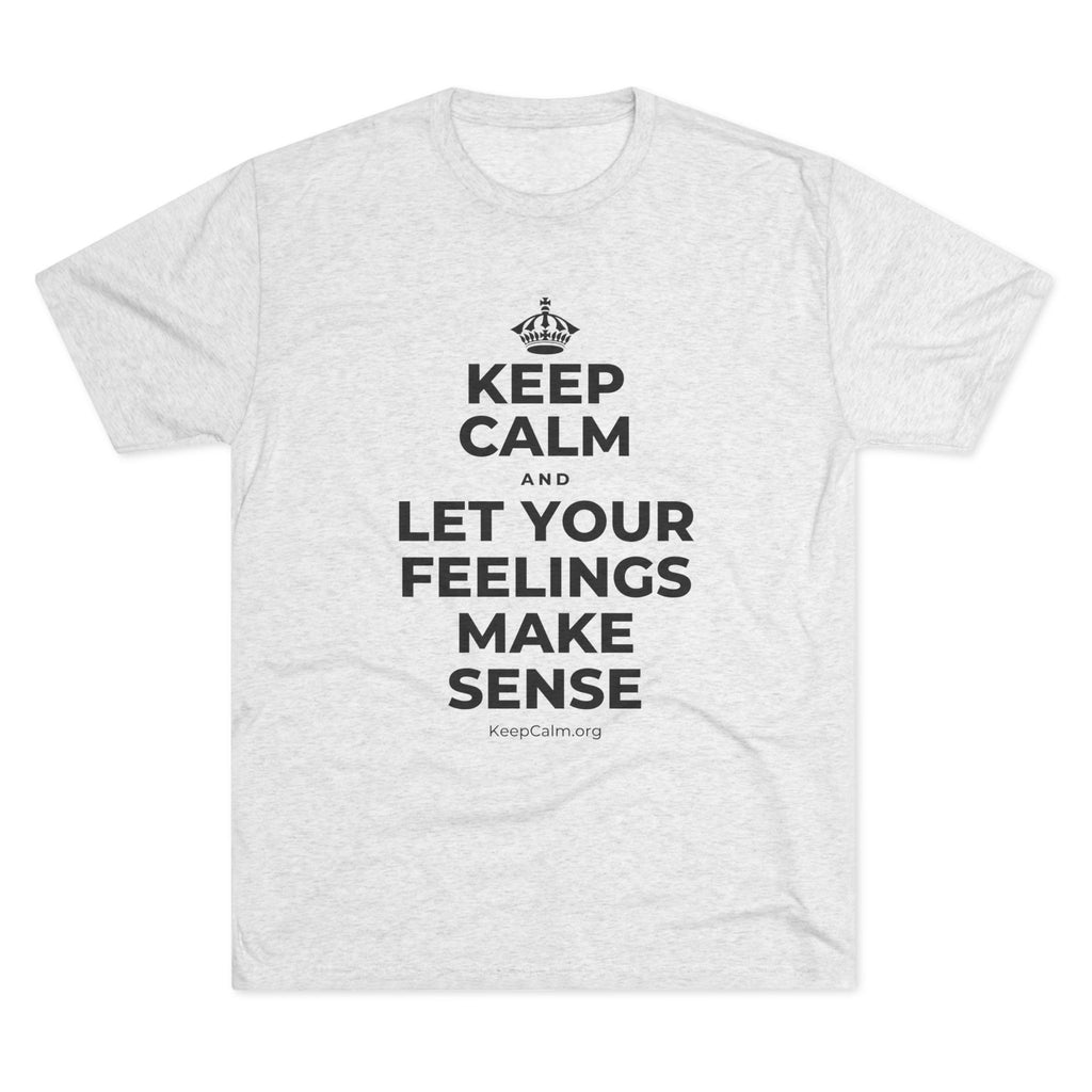 KEEP CALM AND LET YOUR FEELINGS MAKE SENSE Tri-Blend Tee