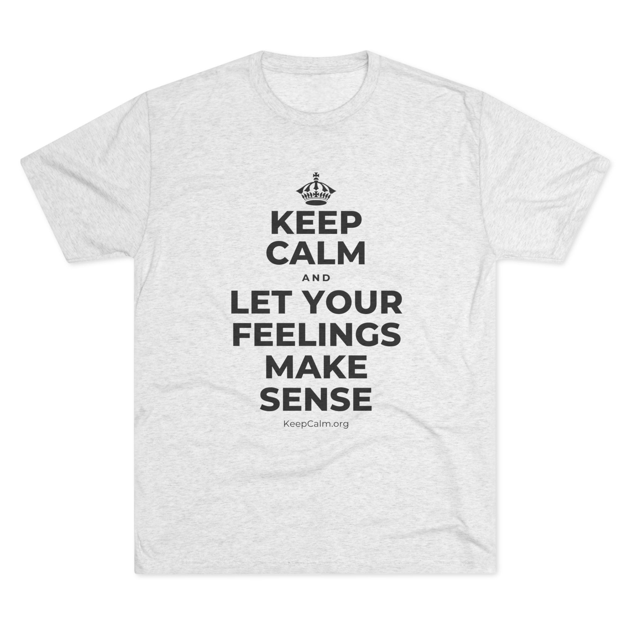KEEP CALM AND LET YOUR FEELINGS MAKE SENSE Tri-Blend Tee