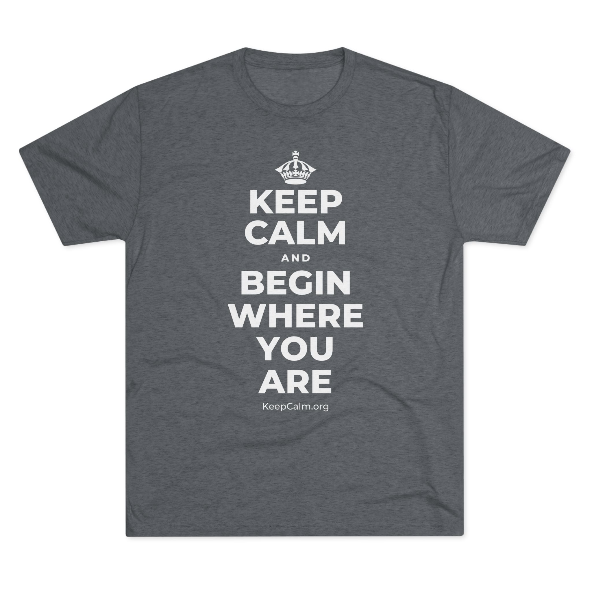 KEEP CALM AND BEGIN WHERE YOU ARE Tri-Blend Tee