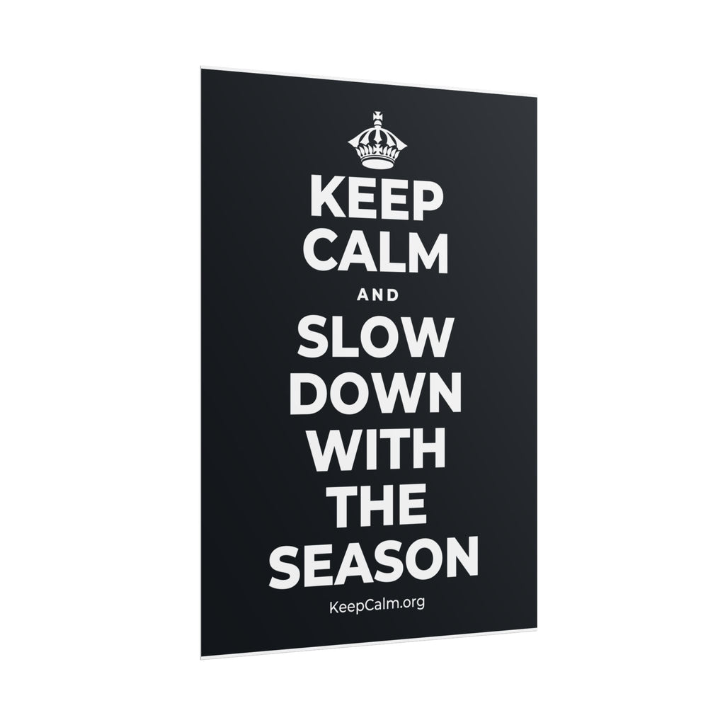KEEP CALM AND SLOW DOWN WITH THE SEASON Poster (Dark)