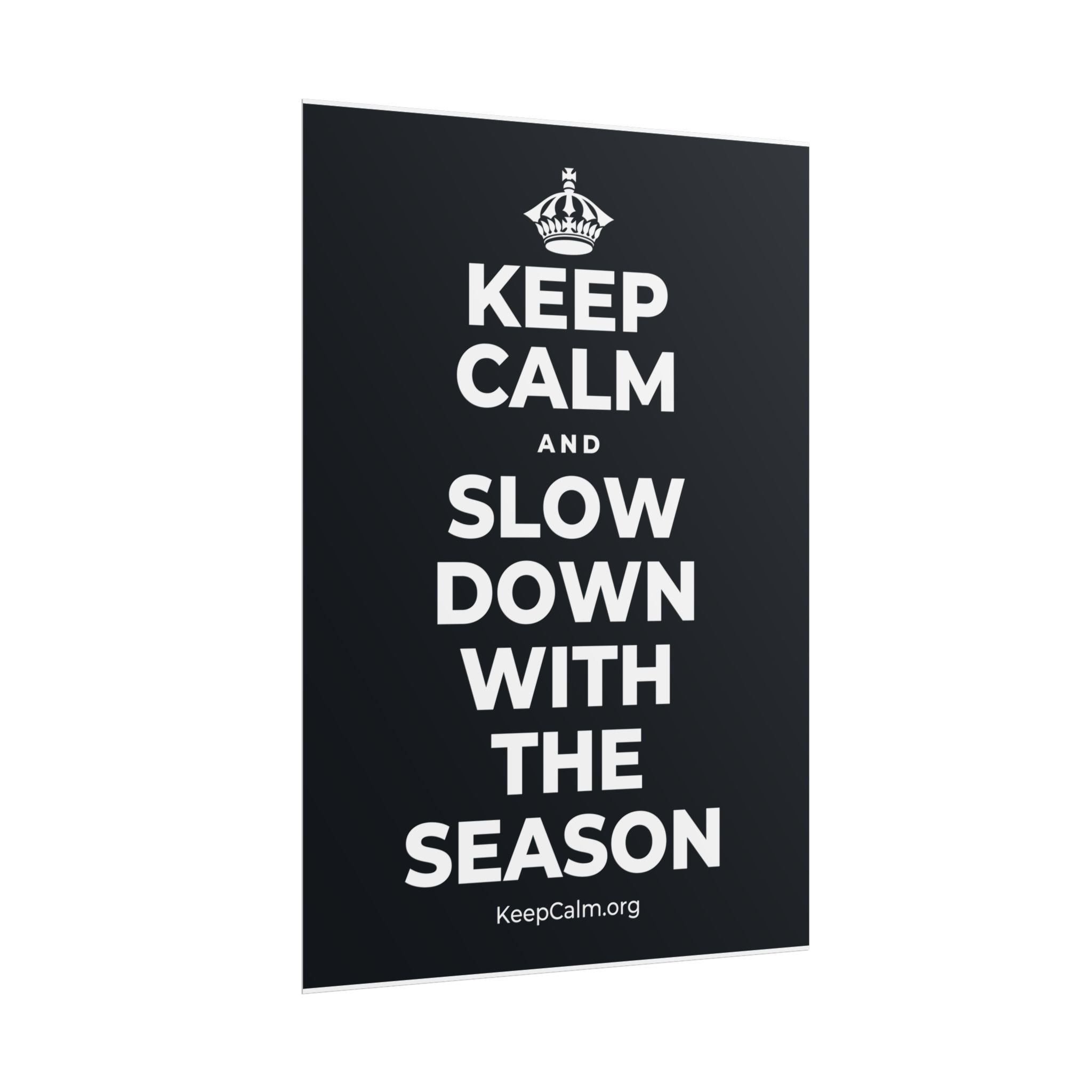 KEEP CALM AND SLOW DOWN WITH THE SEASON Poster (Dark)