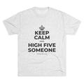 KEEP CALM AND HIGH FIVE SOMEONE Tri-Blend Tee