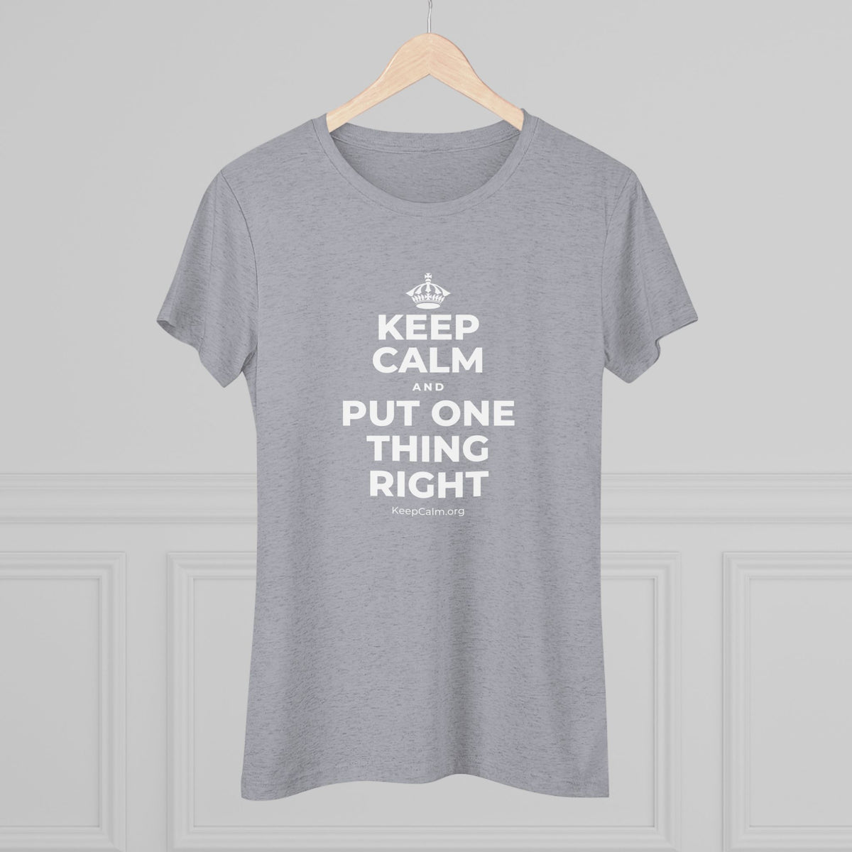 KEEP CALM AND PUT ONE THING RIGHT Women's Tri-Blend Tee