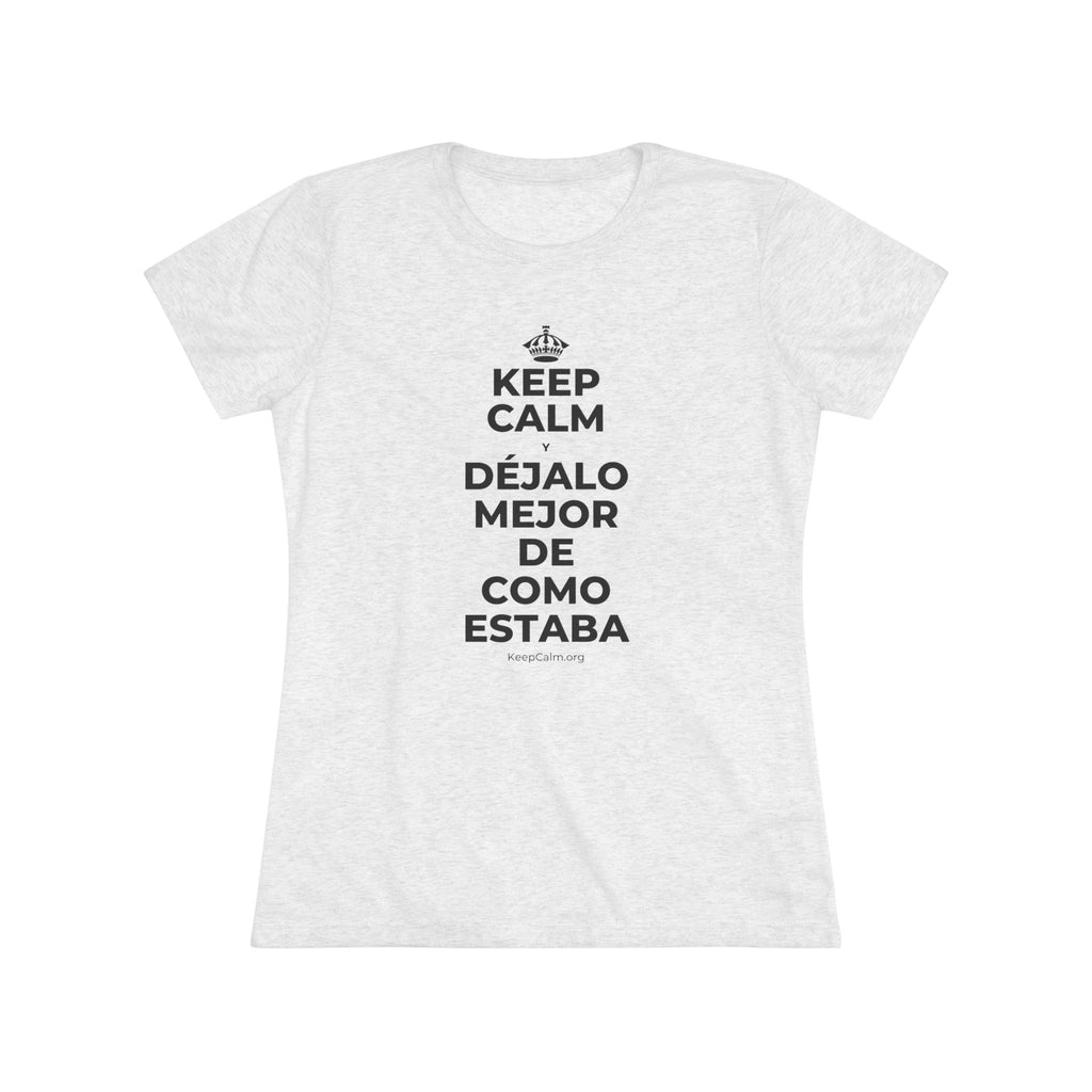 KEEP CALM Y DÉJALO MEJOR DE COMO ESTABA Women's Tri-Blend Tee