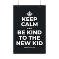 KEEP CALM AND BE KIND TO THE NEW KID Satin Poster (Dark)