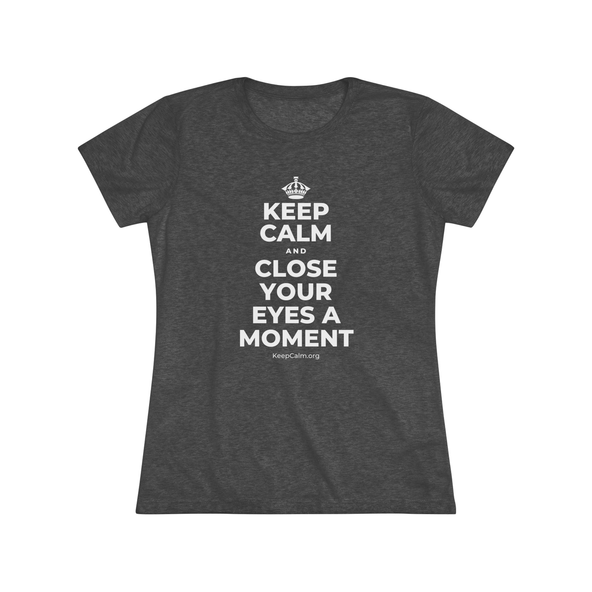 KEEP CALM AND CLOSE YOUR EYES A MOMENT Women's Tri-Blend Tee