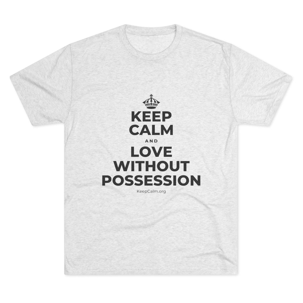 KEEP CALM AND LOVE WITHOUT POSSESSION Tri-Blend Tee