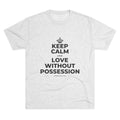 KEEP CALM AND LOVE WITHOUT POSSESSION Tri-Blend Tee
