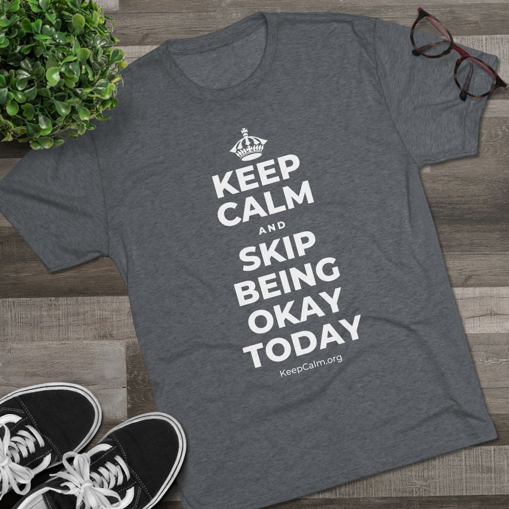KEEP CALM AND SKIP BEING OKAY TODAY Tri-Blend Tee