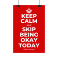 KEEP CALM AND SKIP BEING OKAY TODAY Satin Poster